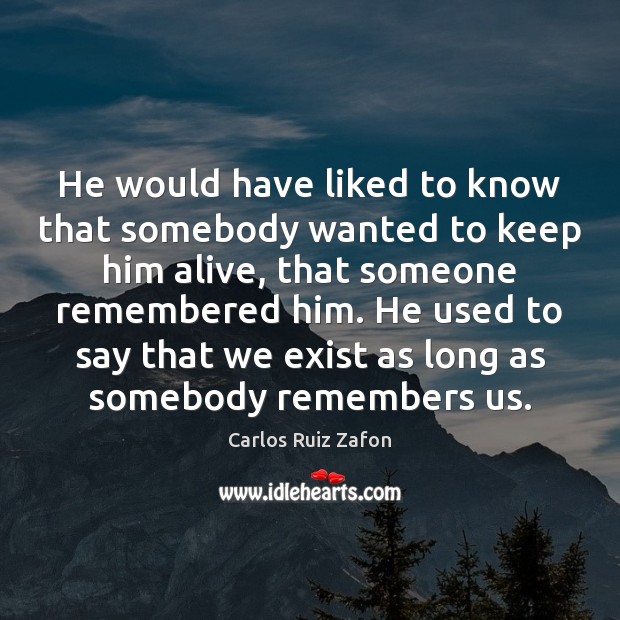 He would have liked to know that somebody wanted to keep him Carlos Ruiz Zafon Picture Quote