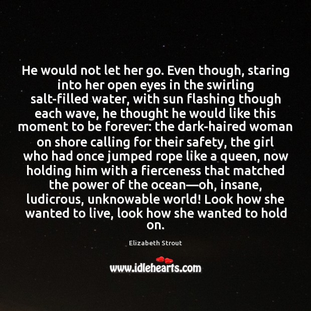 He would not let her go. Even though, staring into her open Elizabeth Strout Picture Quote