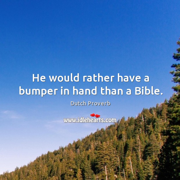 He would rather have a bumper in hand than a bible. Dutch Proverbs Image