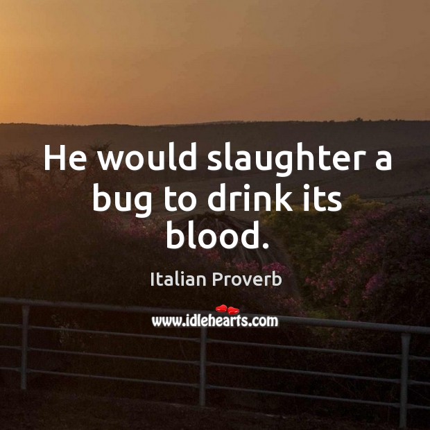 He would slaughter a bug to drink its blood. Image