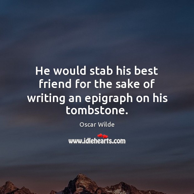 He would stab his best friend for the sake of writing an epigraph on his tombstone. Oscar Wilde Picture Quote