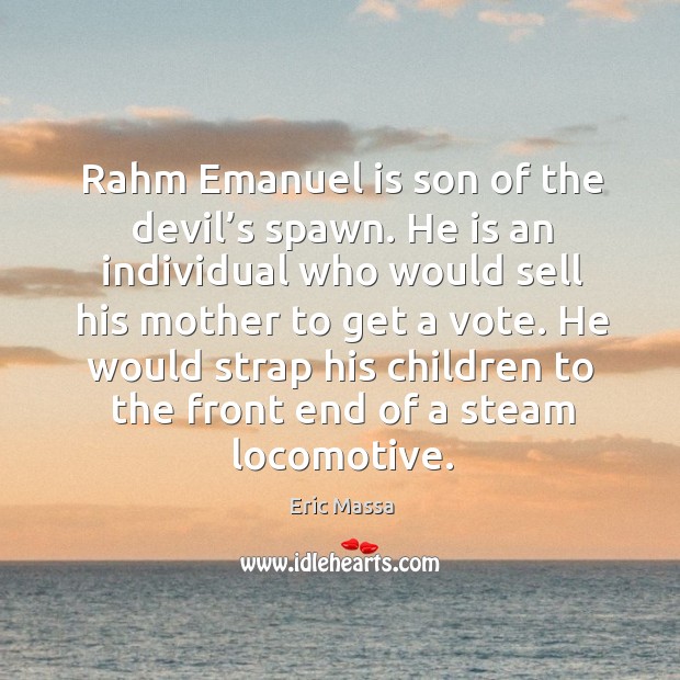 He would strap his children to the front end of a steam locomotive. Eric Massa Picture Quote