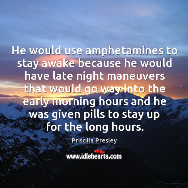 He would use amphetamines to stay awake because he would have late night maneuvers Priscilla Presley Picture Quote