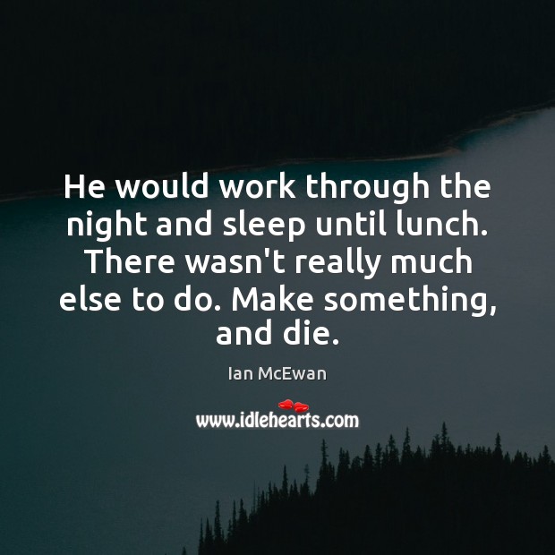 He would work through the night and sleep until lunch. There wasn’t Ian McEwan Picture Quote