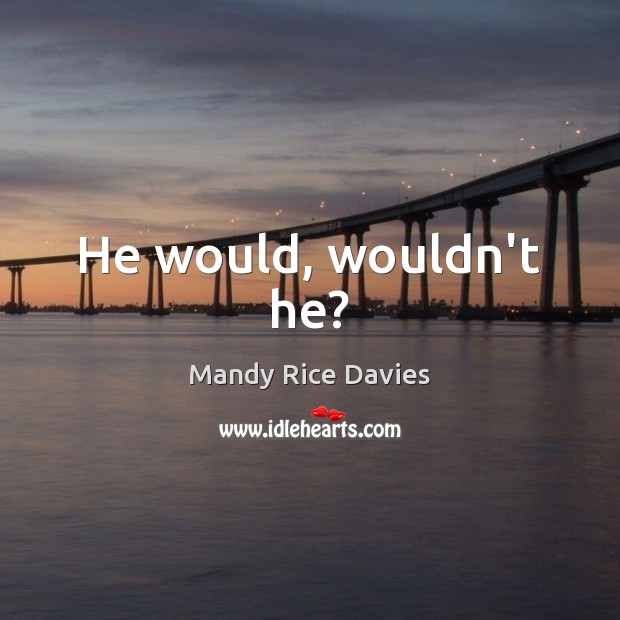 He would, wouldn’t he? Mandy Rice Davies Picture Quote