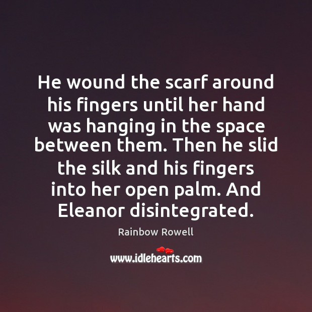 He wound the scarf around his fingers until her hand was hanging Rainbow Rowell Picture Quote