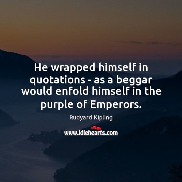 He wrapped himself in quotations – as a beggar would enfold himself Rudyard Kipling Picture Quote