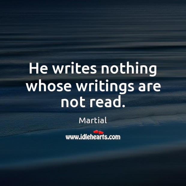 He writes nothing whose writings are not read. Martial Picture Quote