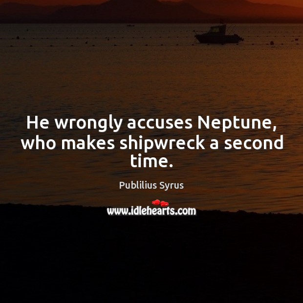 He wrongly accuses Neptune, who makes shipwreck a second time. Publilius Syrus Picture Quote