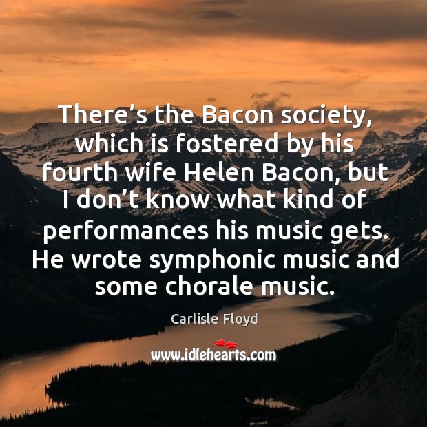 He wrote symphonic music and some chorale music. Carlisle Floyd Picture Quote