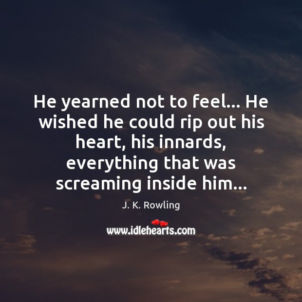 He yearned not to feel… He wished he could rip out his J. K. Rowling Picture Quote