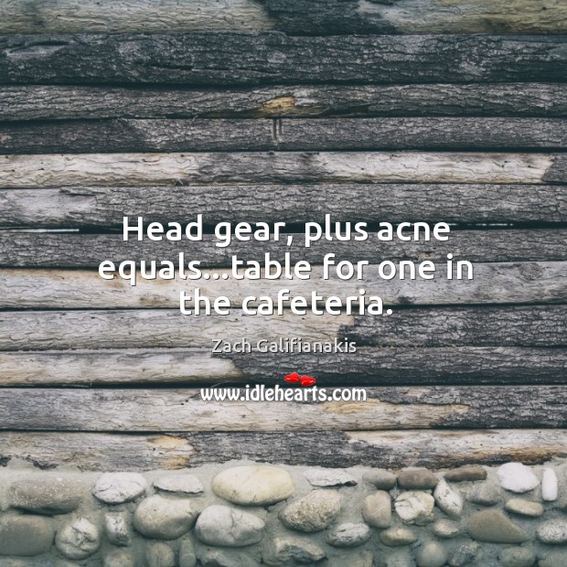 Head gear, plus acne equals…table for one in the cafeteria. Image