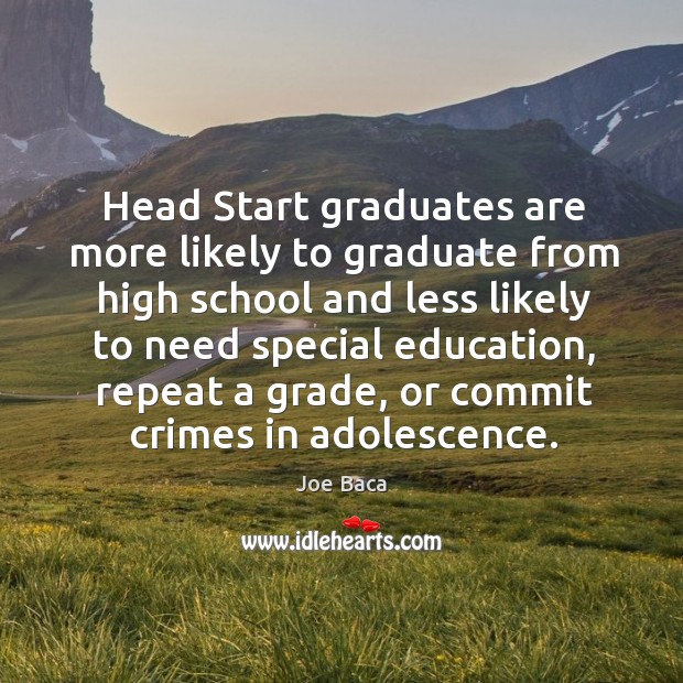 Head start graduates are more likely to graduate from high school and less likely to need Joe Baca Picture Quote