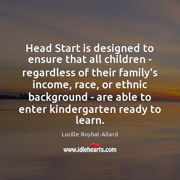 Head Start is designed to ensure that all children – regardless of Lucille Roybal-Allard Picture Quote