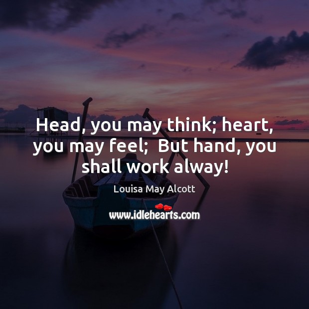 Head, you may think; heart, you may feel;  But hand, you shall work alway! Image