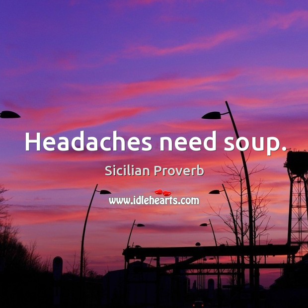 Headaches need soup. Sicilian Proverbs Image