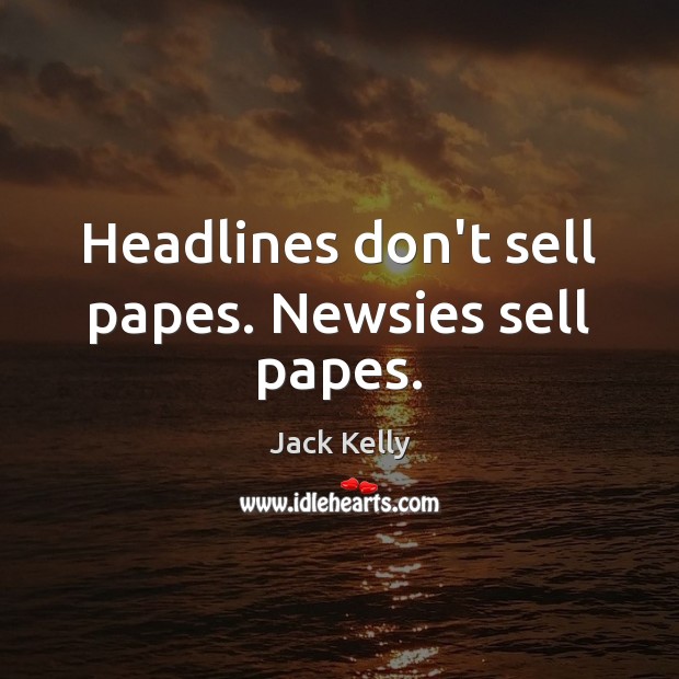 Headlines don’t sell papes. Newsies sell papes. Jack Kelly Picture Quote