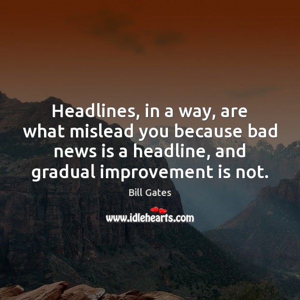 Headlines, in a way, are what mislead you because bad news is Bill Gates Picture Quote
