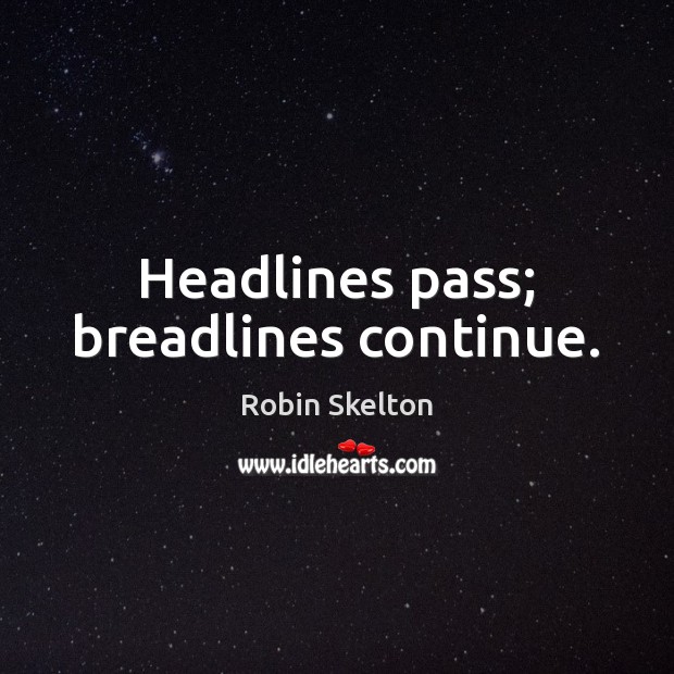 Headlines pass; breadlines continue. Robin Skelton Picture Quote
