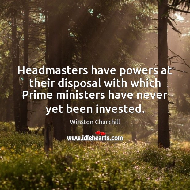 Headmasters have powers at their disposal with which Prime ministers have never Winston Churchill Picture Quote