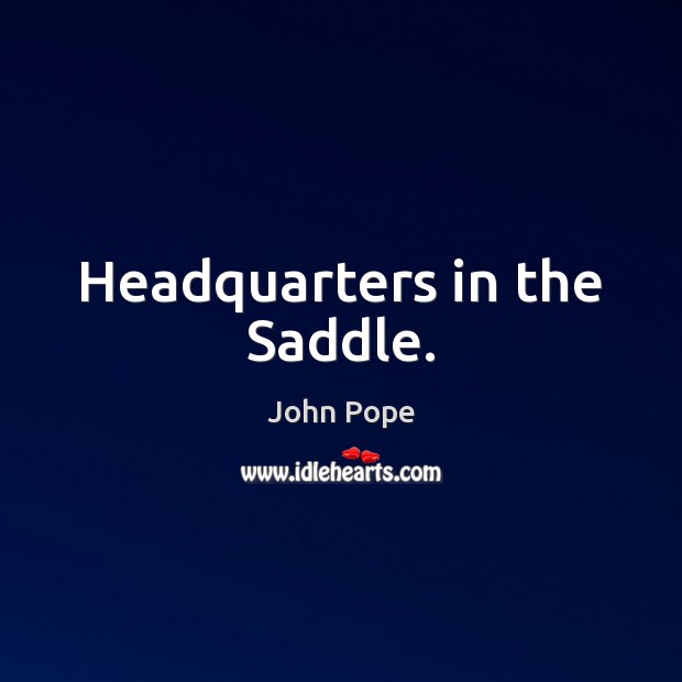Headquarters in the Saddle. John Pope Picture Quote
