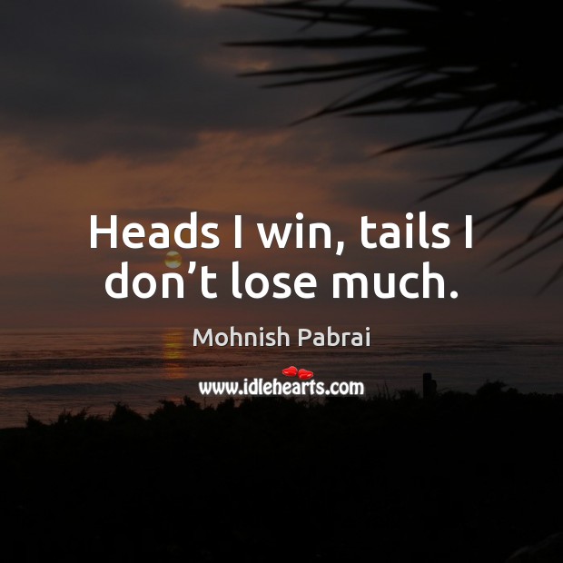 Heads I win, tails I don’t lose much. Mohnish Pabrai Picture Quote