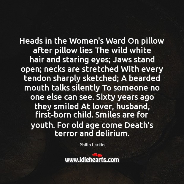 Heads in the Women’s Ward On pillow after pillow lies The wild Philip Larkin Picture Quote