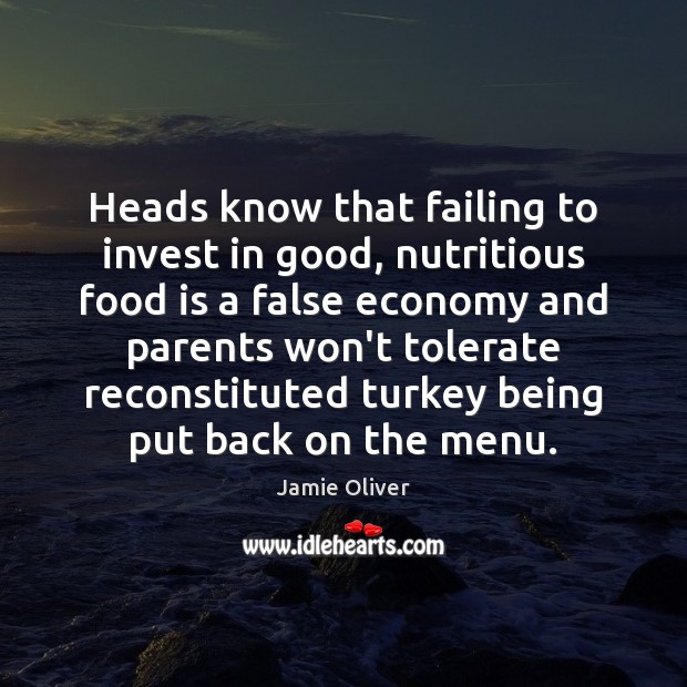 Heads know that failing to invest in good, nutritious food is a Jamie Oliver Picture Quote