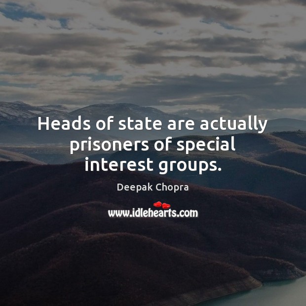 Heads of state are actually prisoners of special interest groups. Deepak Chopra Picture Quote
