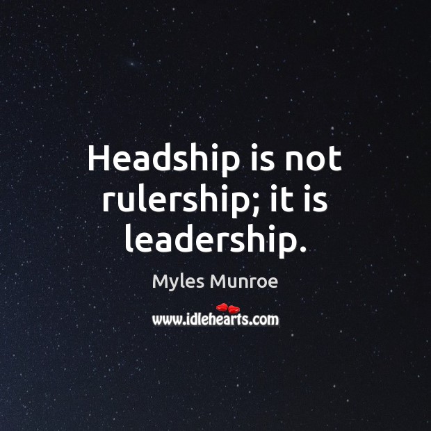Headship is not rulership; it is leadership. Myles Munroe Picture Quote