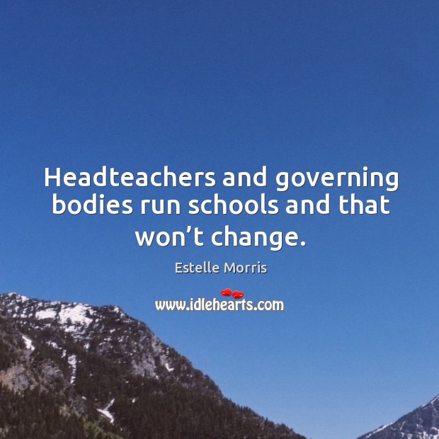 Headteachers and governing bodies run schools and that won’t change. Estelle Morris Picture Quote