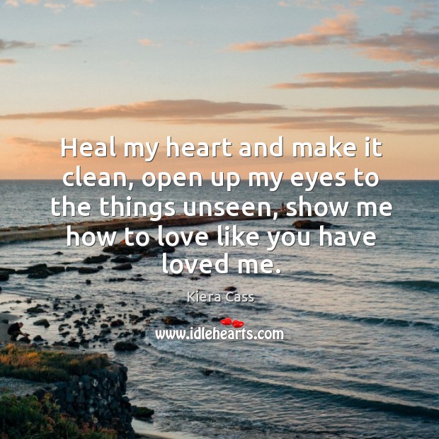 Heal my heart and make it clean, open up my eyes to Kiera Cass Picture Quote