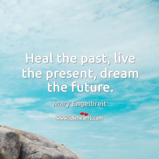 Heal the past, live the present, dream the future. Mary Engelbreit Picture Quote