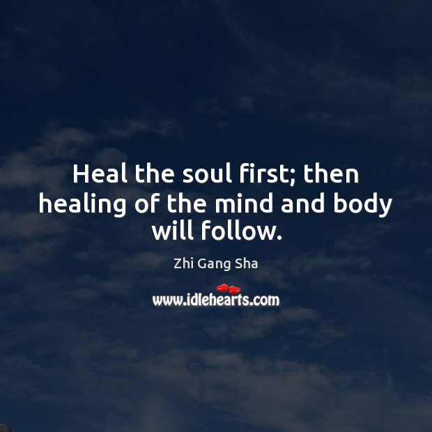 Heal the soul first; then healing of the mind and body will follow. Zhi Gang Sha Picture Quote