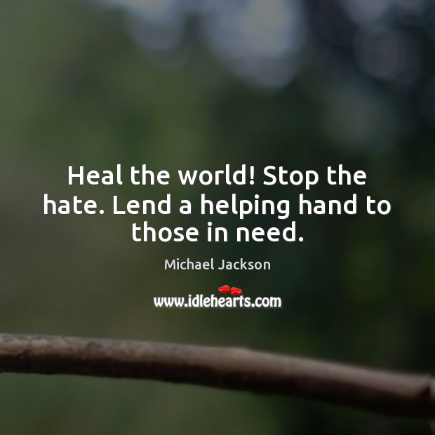 Heal the world! Stop the hate. Lend a helping hand to those in need. Heal Quotes Image