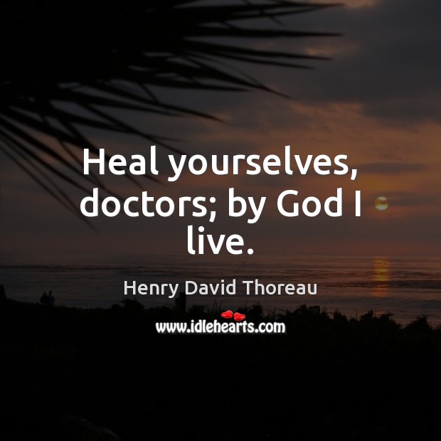 Heal yourselves, doctors; by God I live. Henry David Thoreau Picture Quote