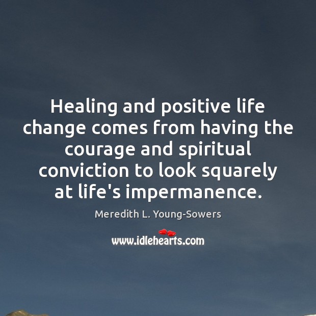 Healing and positive life change comes from having the courage and spiritual Meredith L. Young-Sowers Picture Quote