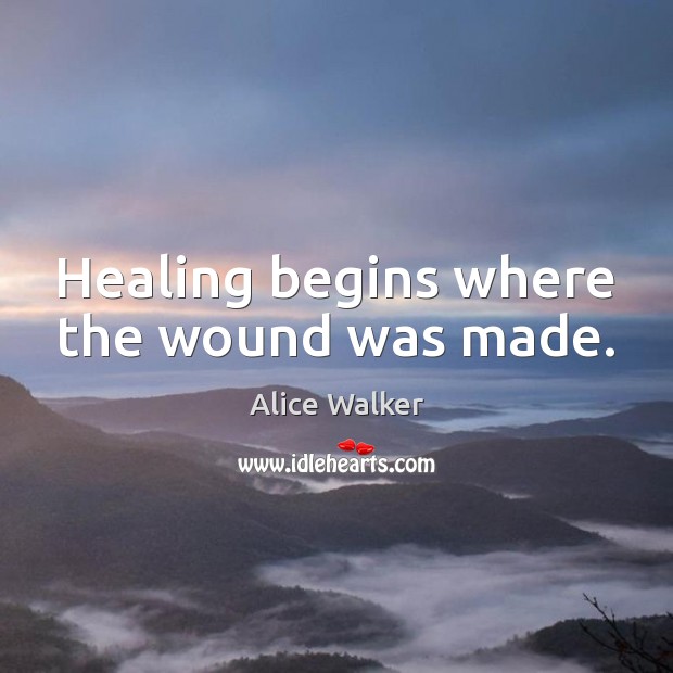 Healing begins where the wound was made. Alice Walker Picture Quote