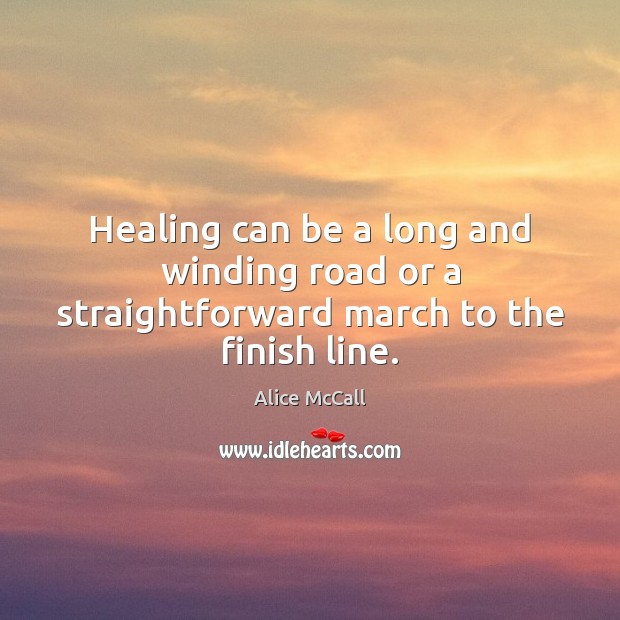 Healing can be a long and winding road or a straightforward march to the finish line. Alice McCall Picture Quote