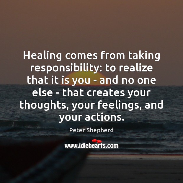 Healing comes from taking responsibility: to realize that it is you – Peter Shepherd Picture Quote