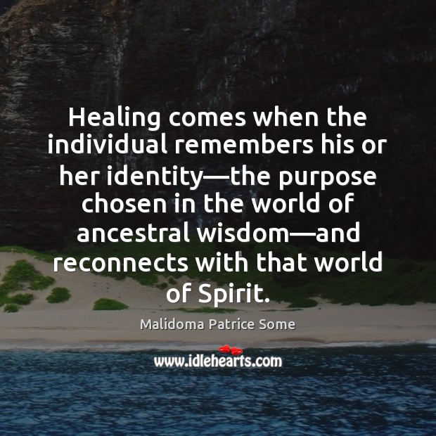 Healing comes when the individual remembers his or her identity—the purpose Malidoma Patrice Some Picture Quote