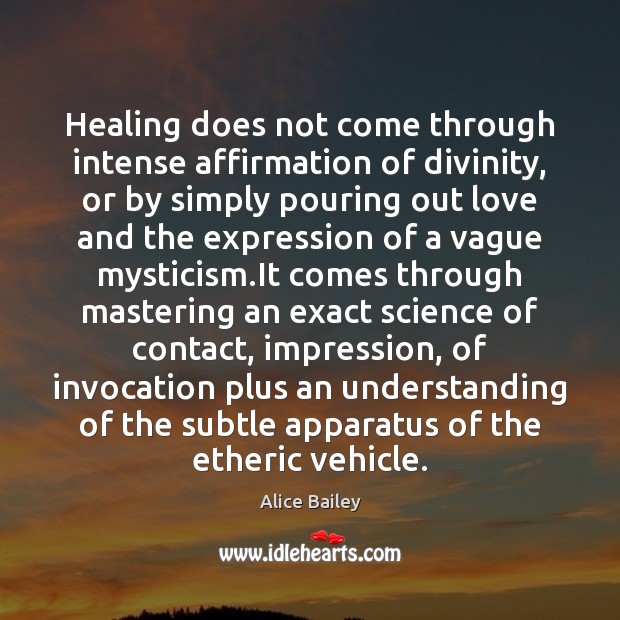 Healing does not come through intense affirmation of divinity, or by simply Alice Bailey Picture Quote