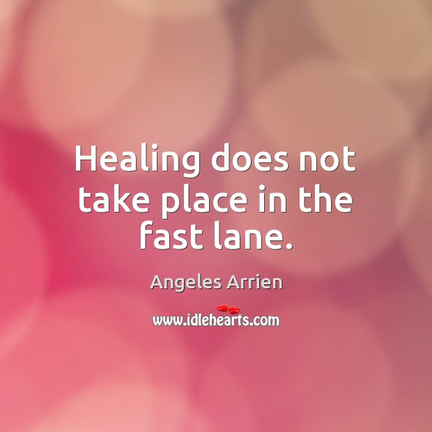 Healing does not take place in the fast lane. Angeles Arrien Picture Quote