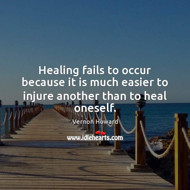 Healing fails to occur because it is much easier to injure another than to heal oneself. Image