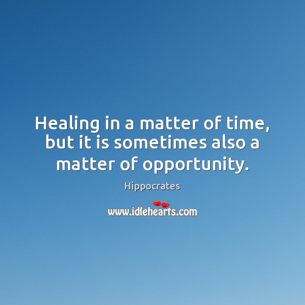 Healing in a matter of time, but it is sometimes also a matter of opportunity. Opportunity Quotes Image