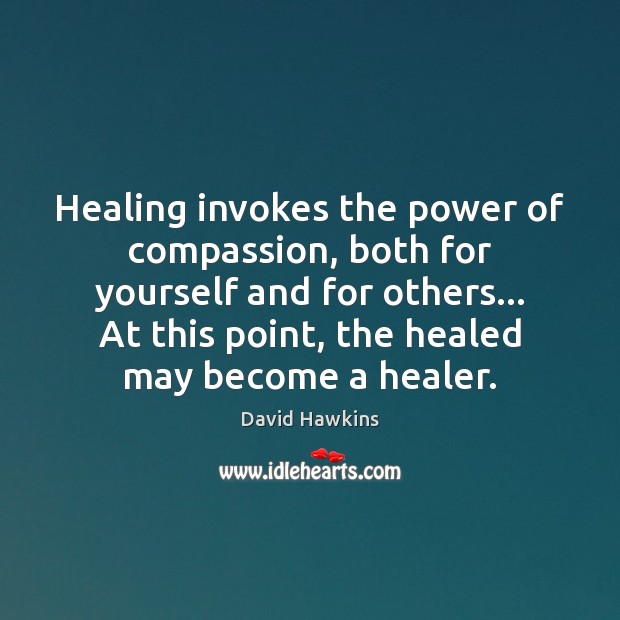Healing invokes the power of compassion, both for yourself and for others… David Hawkins Picture Quote