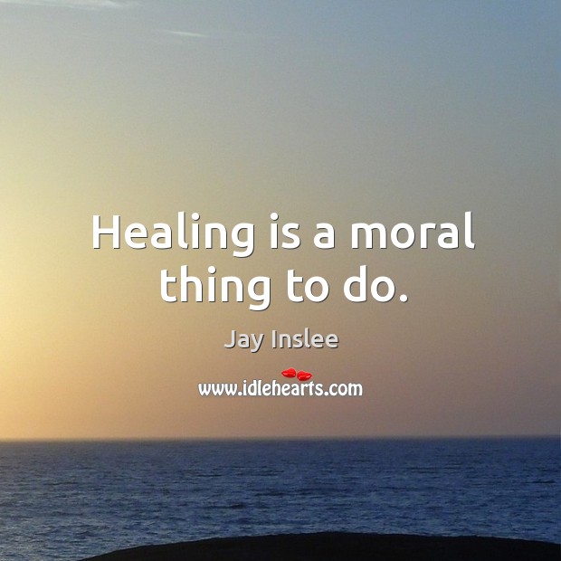 Healing is a moral thing to do. Jay Inslee Picture Quote