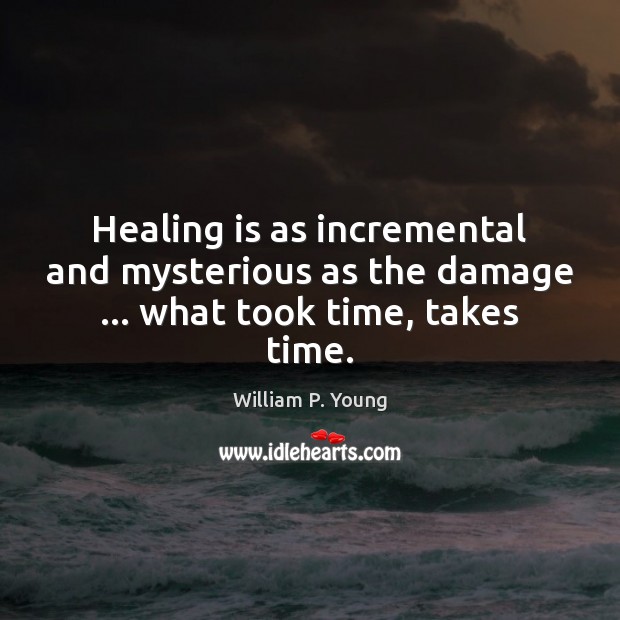 Healing is as incremental and mysterious as the damage … what took time, takes time. William P. Young Picture Quote