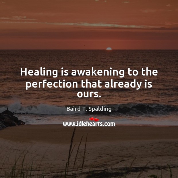 Healing is awakening to the perfection that already is ours. Baird T. Spalding Picture Quote
