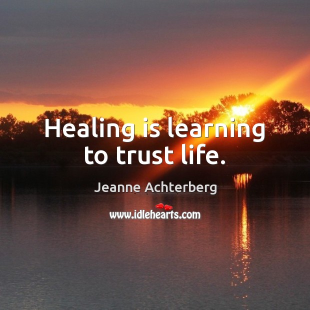Healing is learning to trust life. Jeanne Achterberg Picture Quote
